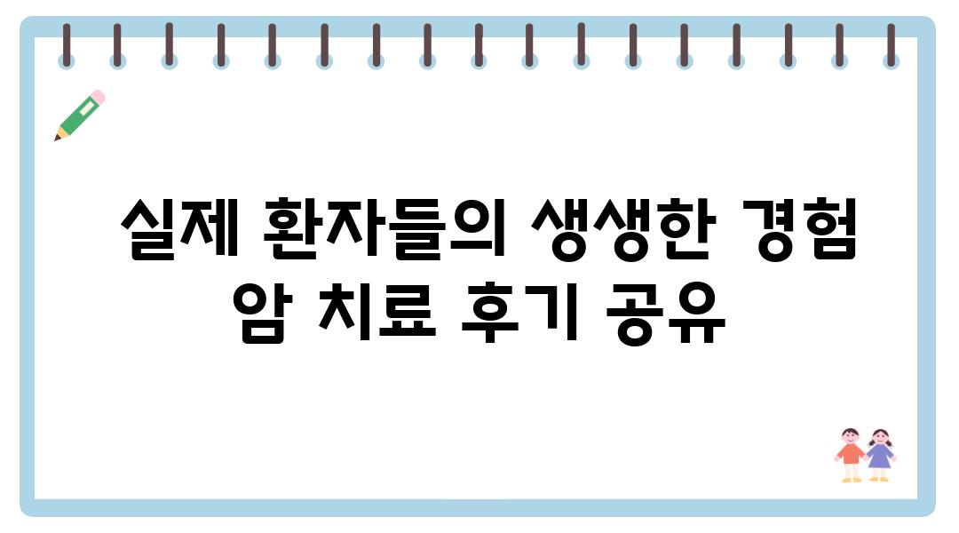  실제 환자들의 생생한 경험 암 치료 후기 공유