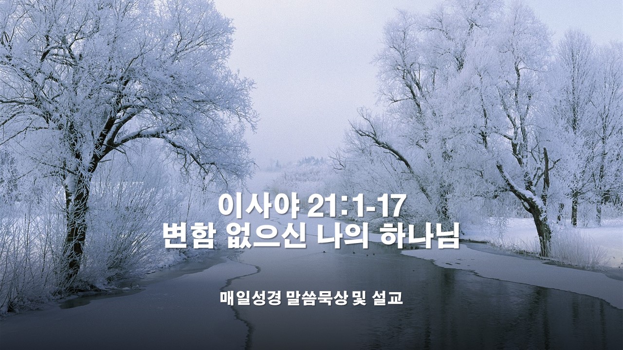  [성서유니온 매일성경 말씀묵상 설교] 이사야 21:1-17, 변함 없으신 나의 하나님(찬338장)