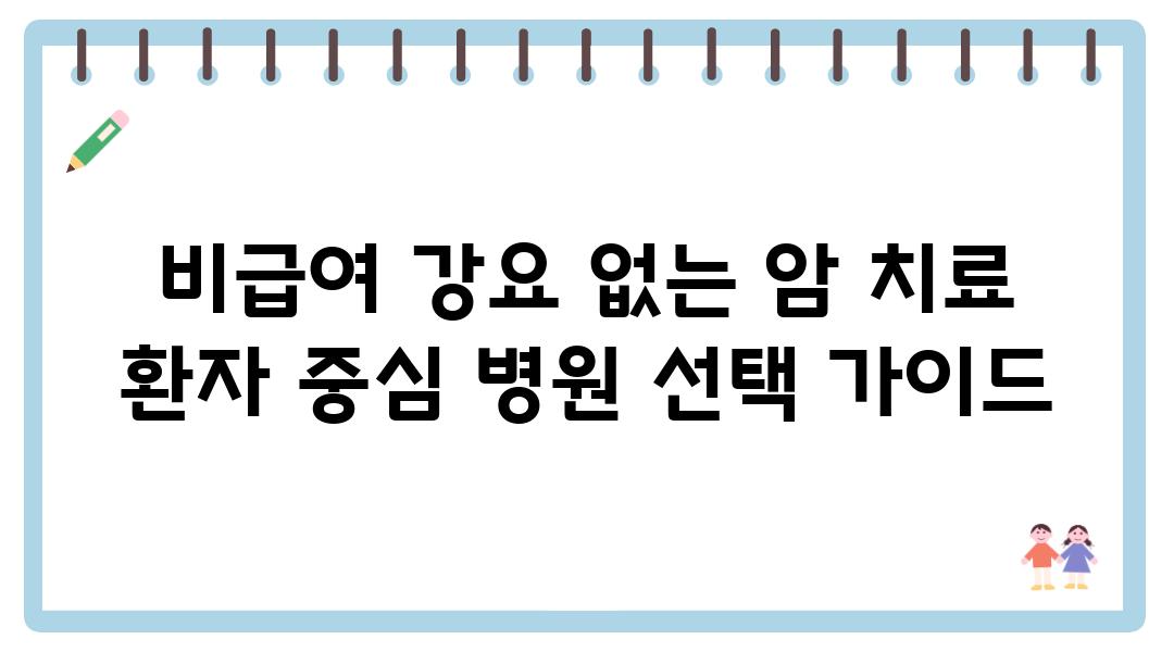 비급여 강요 없는 암 치료 환자 중심 병원 선택 설명서