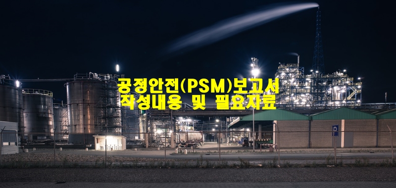 공정안전(PSM)보고서 작성 내용 및 필요자료