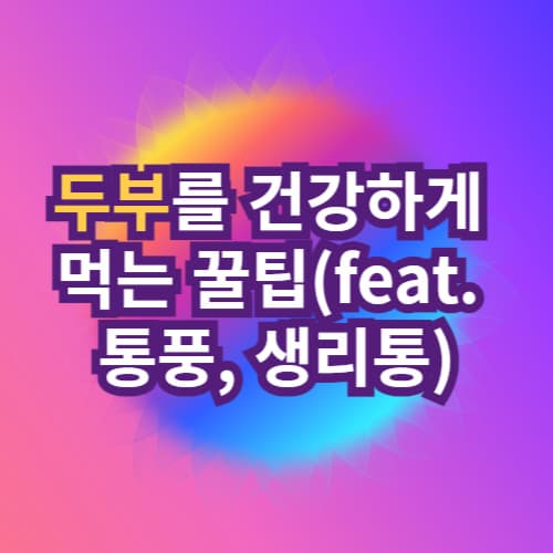 두부를 건강하게 먹는 꿀팁(feat. 통풍&#44; 생리통)