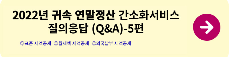 연말정산 간소화서비스 질의응답(Q&A) - 1편(2022년 귀속)(연말정산 방법&#44; 실비&#44; 해외근로&#44; 수당&#44; 식대&#44; 출산보육수당&#44; 학자금 비과세)