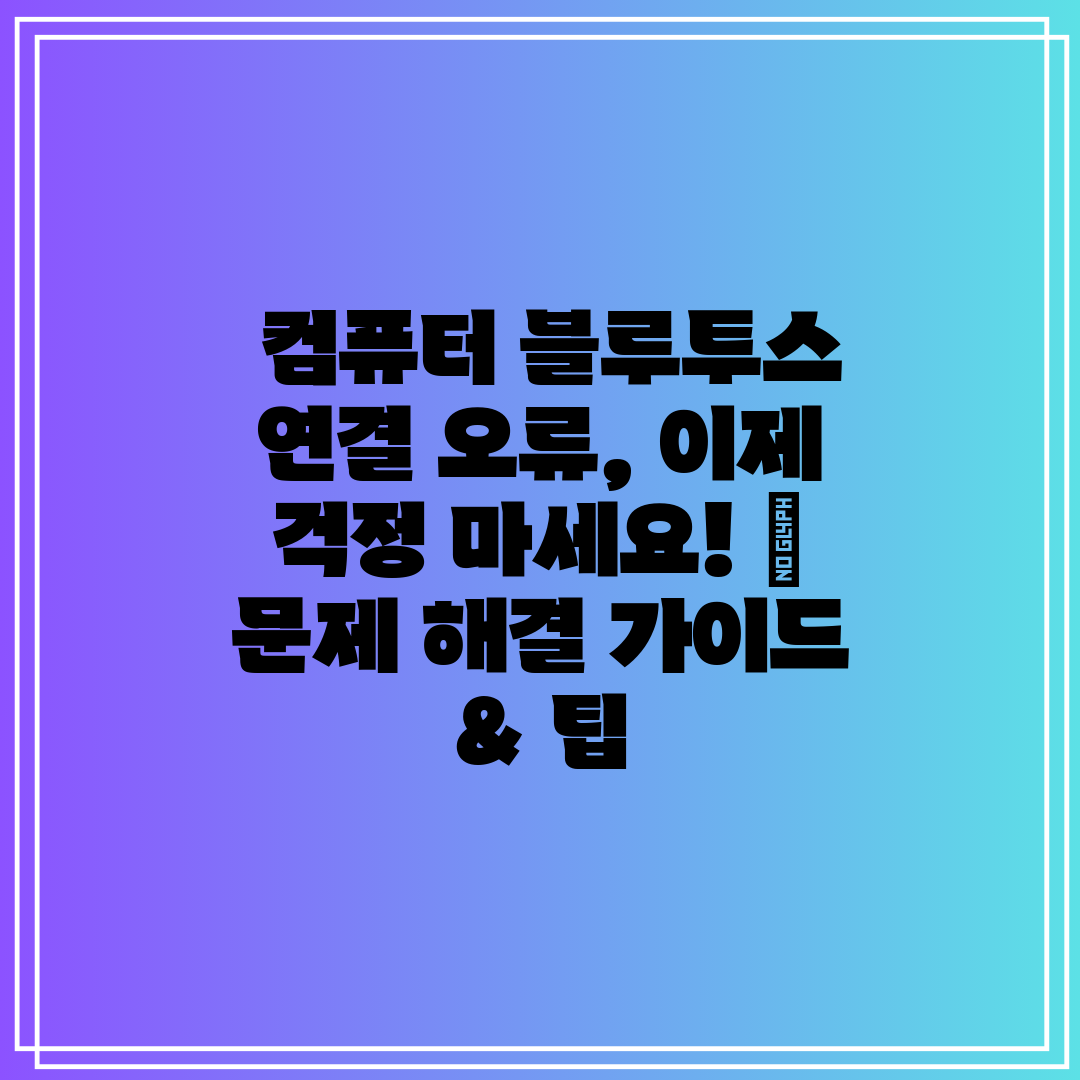 컴퓨터 블루투스 연결 오류, 이제 걱정 마세요! 문