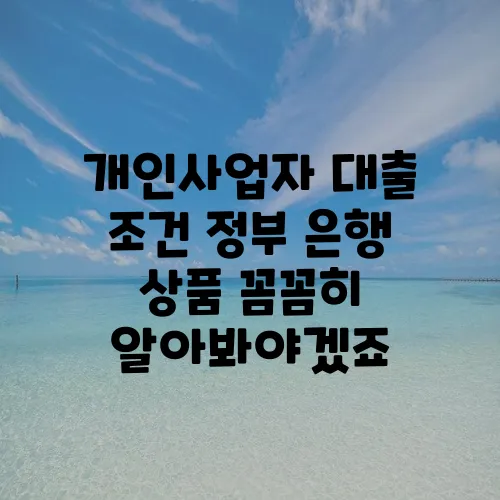 개인사업자 대출 조건 정부 은행 상품 꼼꼼히 알아봐야겠죠
