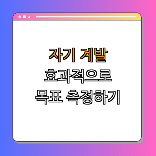 자기 계발 목표 측정법 ｜ 목표 설정 ｜ 성과 분석 ｜ 자기 개발 ｜ 실천 전략 ｜ 총정리