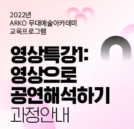  [교육소식] ARKO 무대예술 아카데미 교육프로그램 - 영상특강1-영상으로 공연해석하기 과정안내