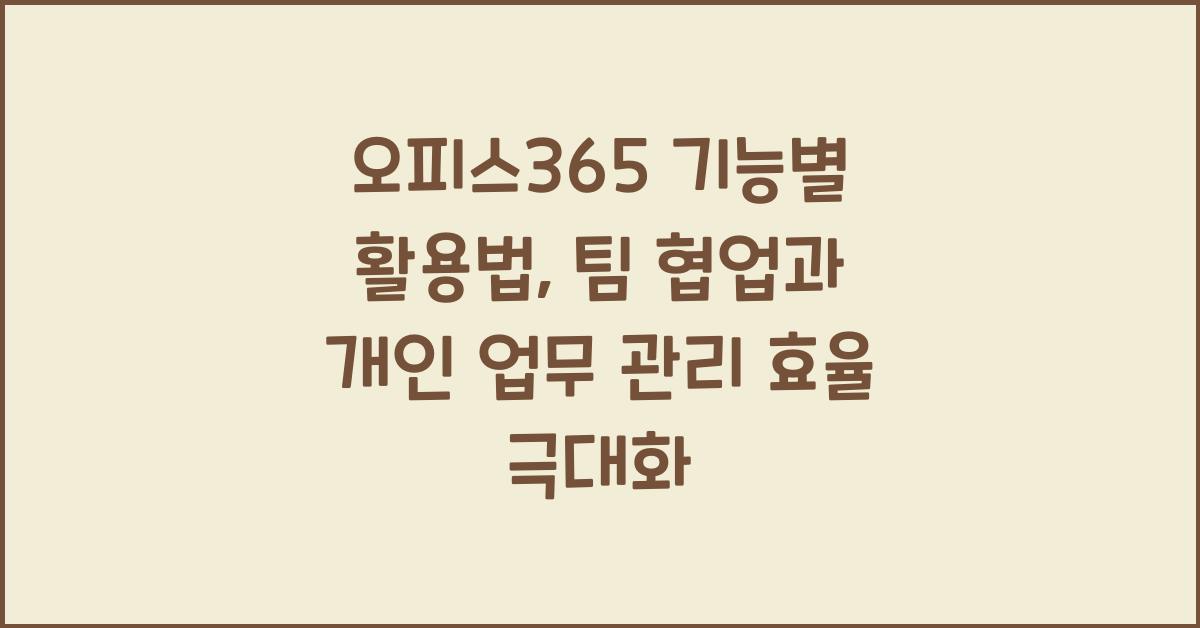 오피스365 기능별 활용법: 팀 협업과 개인 업무 관리