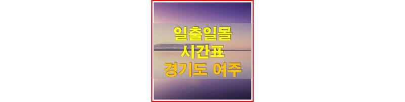  2021년 경기도 여주 일출 일몰 시간표 (해가 뜨고 지는 시간)