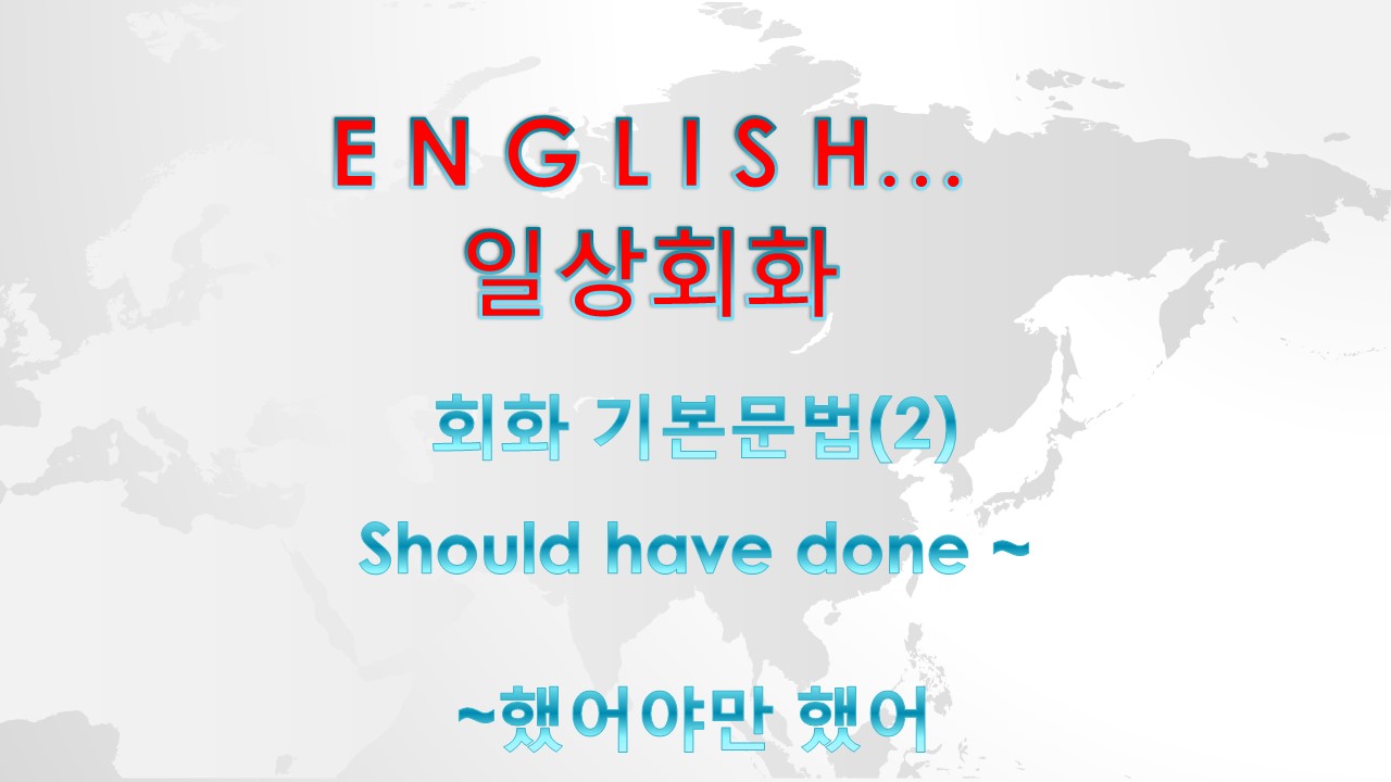  회화 기본문법 - should have done (P.P)~ (~했어야만 했어)