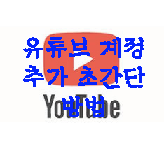  유튜브 계정 추가 초간단 방법이에요