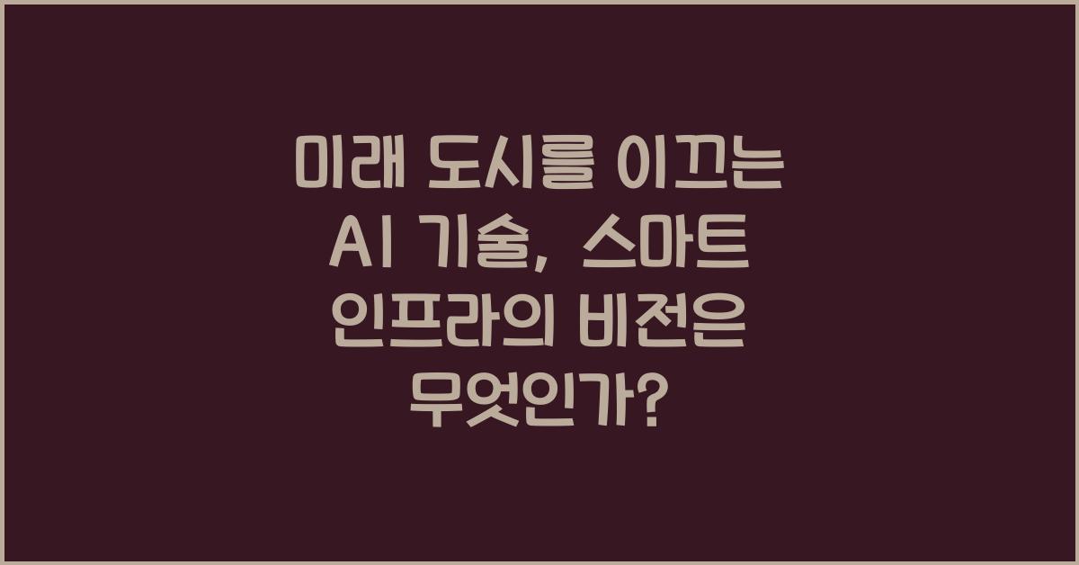 미래 도시를 이끄는 AI 기술, 스마트 인프라의 비전