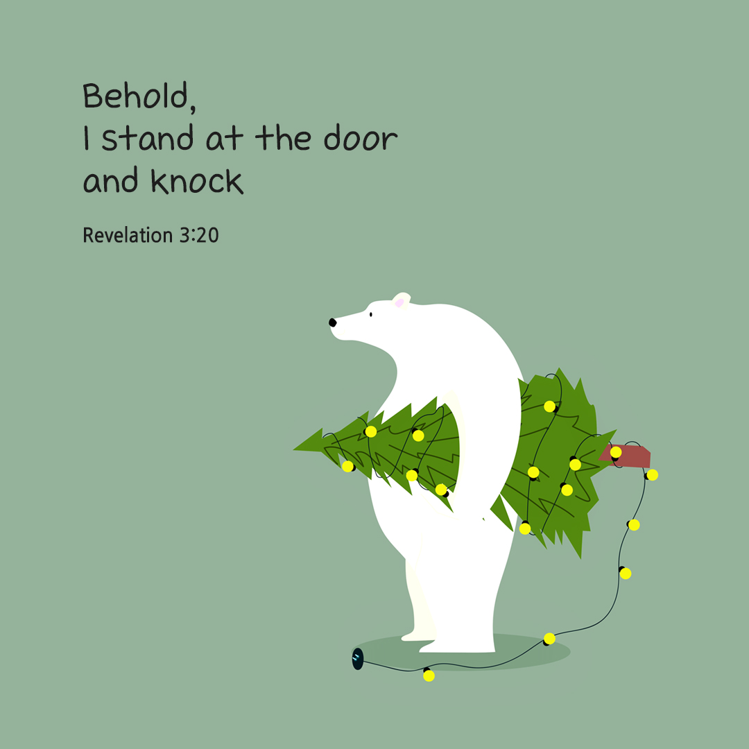 Behold&#44; I stand at the door and knock. If anyone hears my voice and opens the door&#44; I will enter his house and dine with him&#44; and he with me. (Revelation 3:20)