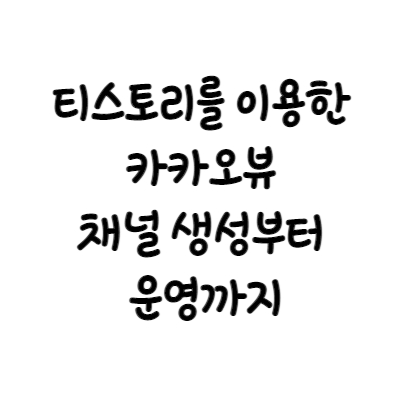  티스토리를 이용한 카카오뷰 채널 생성부터 운영까지 알려드려요