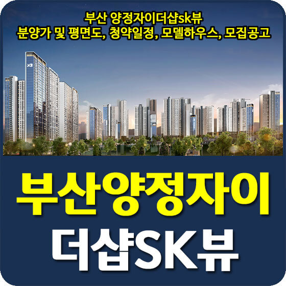  부산 양정자이더샵sk뷰 분양가 및 평면도, 청약일정, 특별공급, 모델하우스, 모집공고 안내