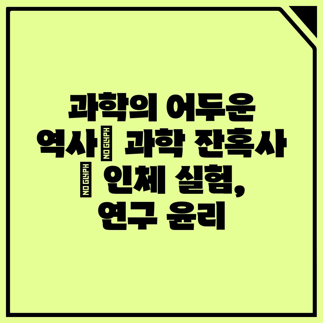 과학의 어두운 역사 과학 잔혹사  인체 실험, 연구 윤