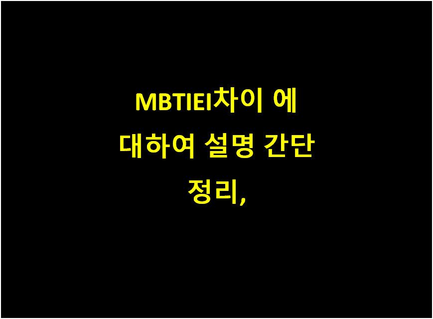  MBTIEI차이 에 대하여 설명 간단 정리,
