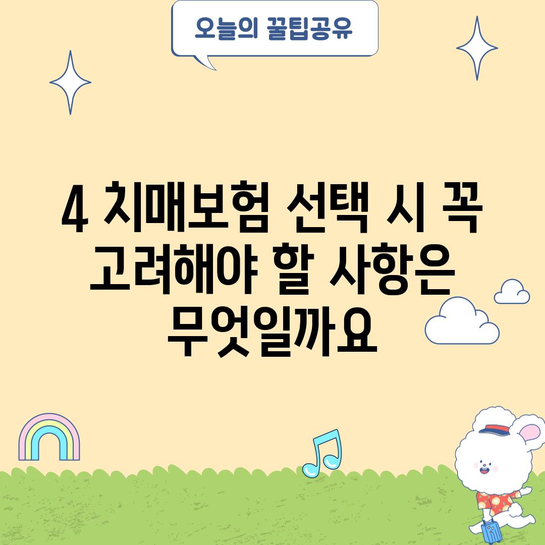 4. 치매보험 선택 시, 꼭 고려해야 할 사항은 무엇일까요? 🤔