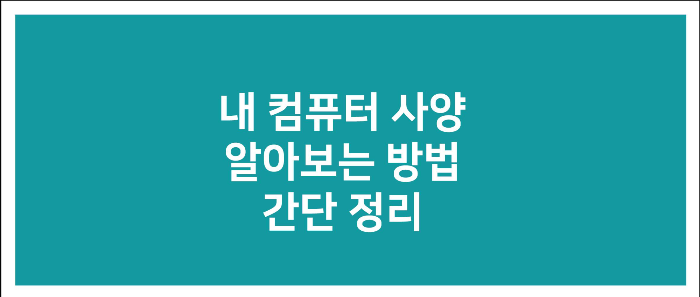 내 컴퓨터 사양 알아보는 방법 간단 정리 내 컴퓨터 사양 알아보는 방법 간단 정리