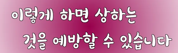  이렇게 하면 상하는 것을 예방할 수 있습니다