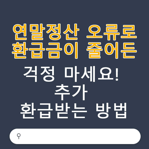 연말정산 오류로 환급금이 줄어든 경우 대처법 걱정 마세요! 추가 환급받는 방법 알려드립니다.