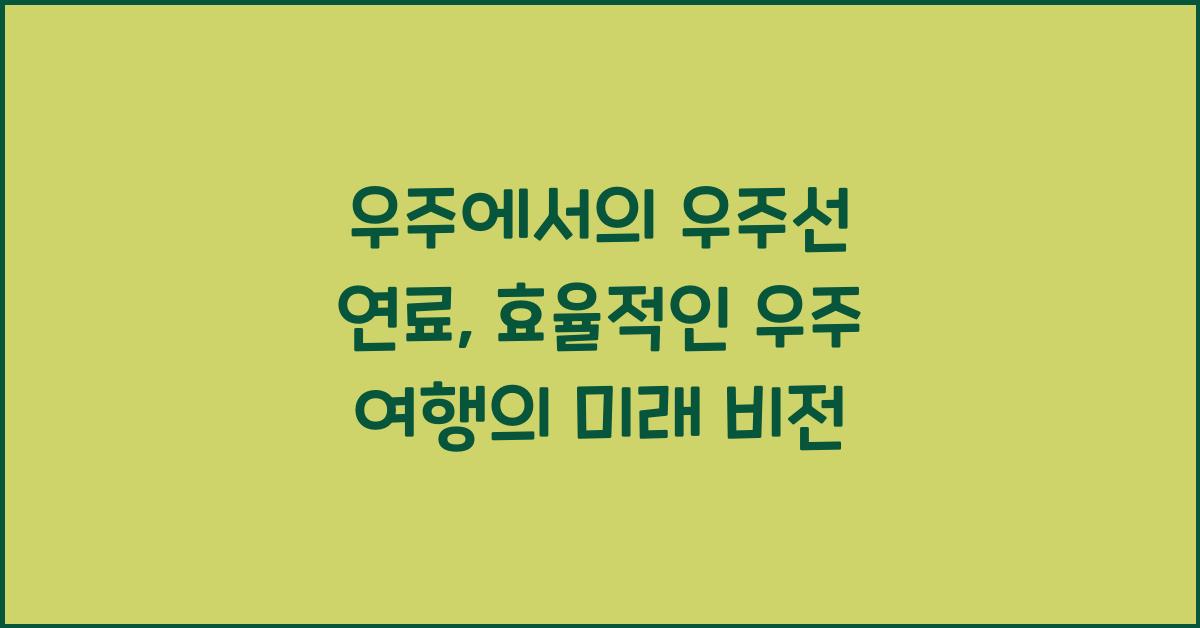 우주에서의 우주선 연료: 효율적인 우주 여행