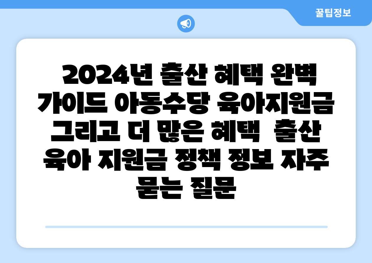  2024년 출산 혜택 완벽 설명서 아동수당 육아지원금 그리고 더 많은 혜택  출산 육아 지원금 정책 정보 자주 묻는 질문