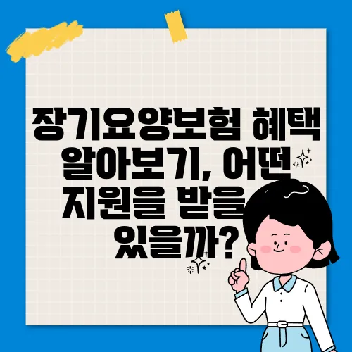 장기요양보험 혜택 알아보기, 어떤 지원을 받을 수 있을까?