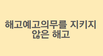  30일 전 해고예고의무를 지키지 않은 회사의 해고, 가능할까?