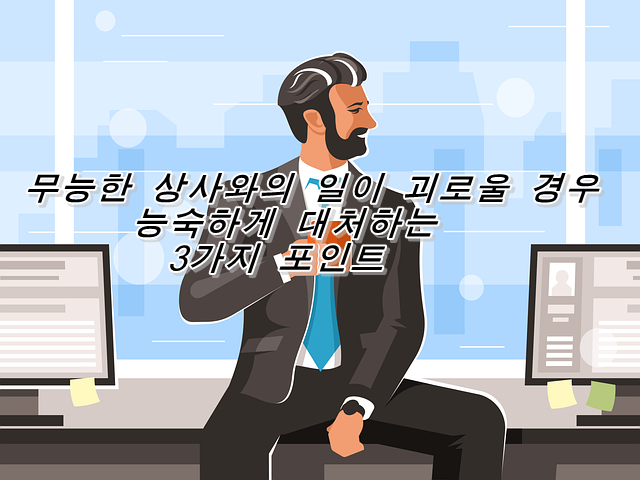  무능한 상사와의 일이 괴로울 경우 능숙하게 대처하는 3가지 포인트