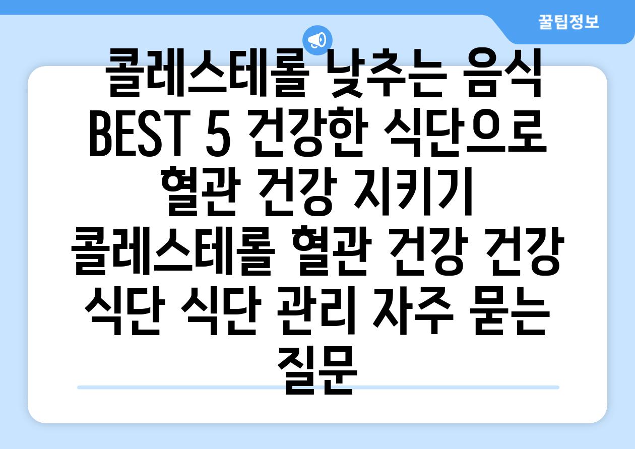  콜레스테롤 낮추는 음식 BEST 5 건강한 식단으로 혈관 건강 지키기  콜레스테롤 혈관 건강 건강 식단 식단 관리 자주 묻는 질문