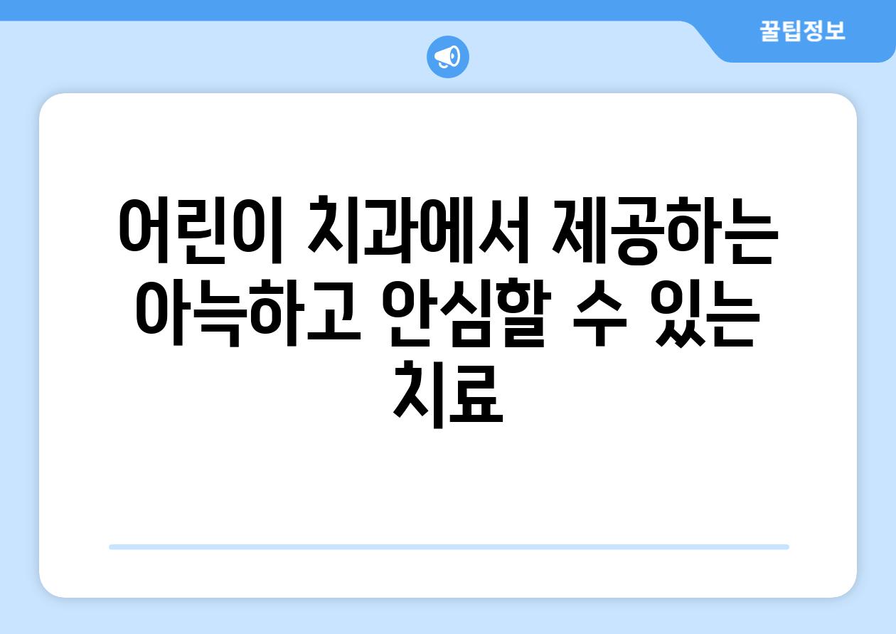 어린이 치과에서 제공하는 아늑하고 안심할 수 있는 치료