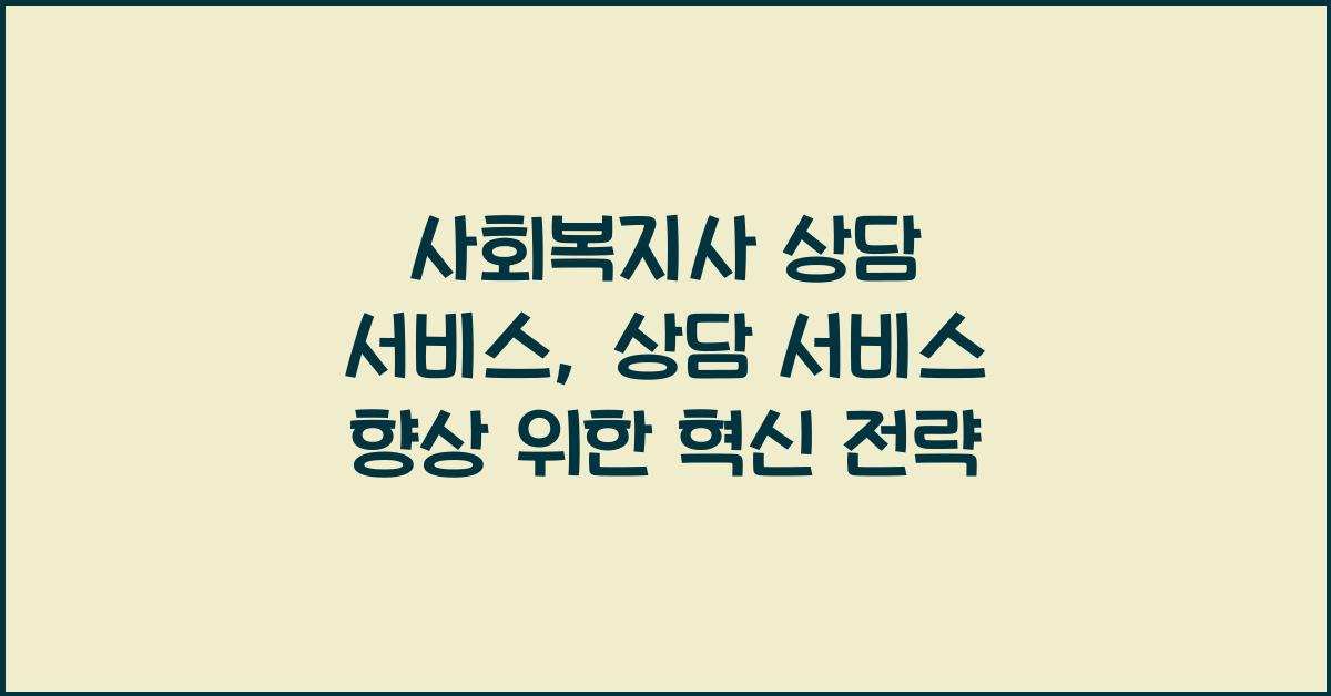사회복지사 상담 서비스: 상담 서비스를 향상시키기 위한 사회복지사의 전략