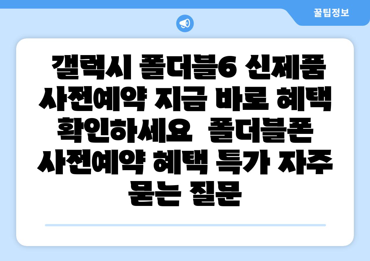  갤럭시 폴더블6 신제품 사전예약 지금 바로 혜택 확인하세요  폴더블폰 사전예약 혜택 특가 자주 묻는 질문