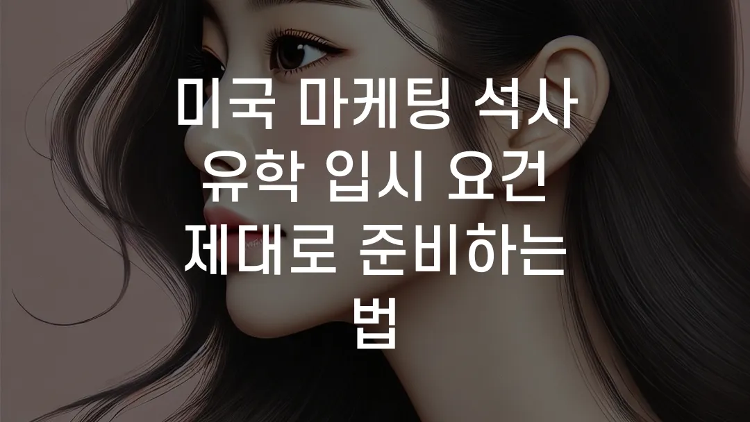 미국 마케팅 석사 유학 입시 요건 제대로 준비하는 법