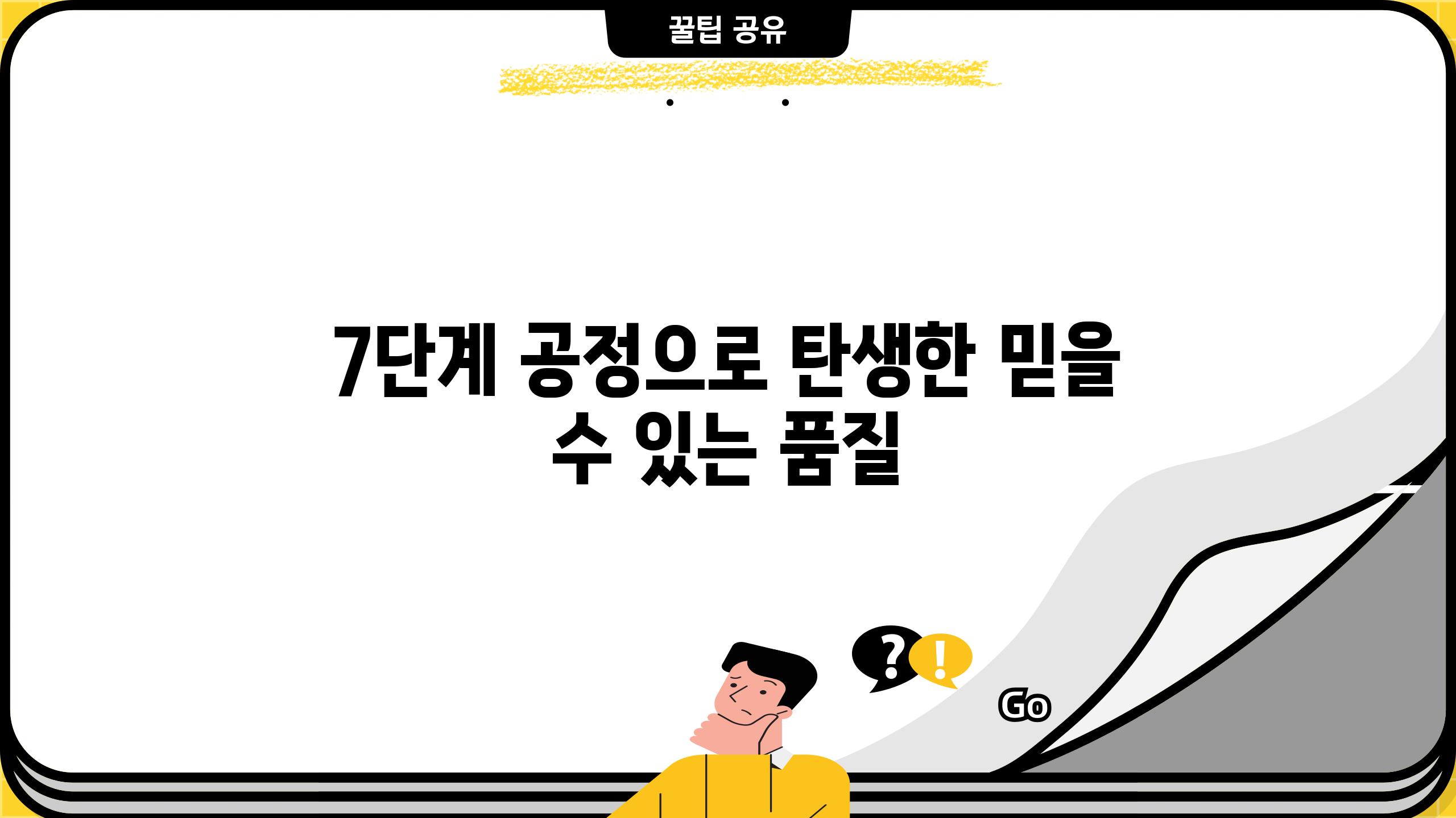 7단계 공정으로 탄생한 믿을 수 있는 품질