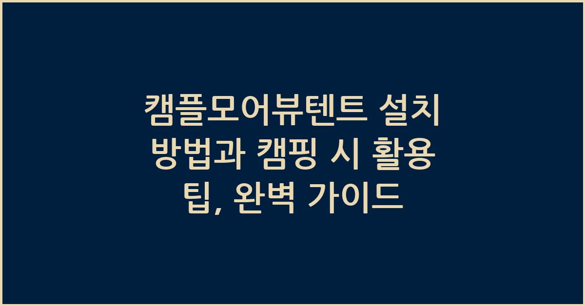 캠플모어뷰텐트 설치 방법과 캠핑 시 활용 팁