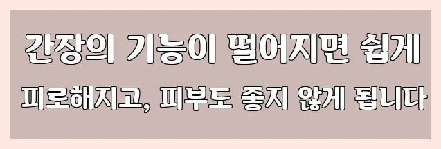  간장의 기능이 떨어지면 쉽게 피로해지고, 피부도 좋지 않게 됩니다