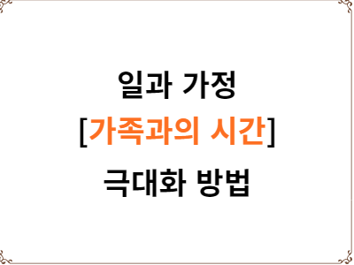  일과 가정 | 가족과의 시간 극대화 방법