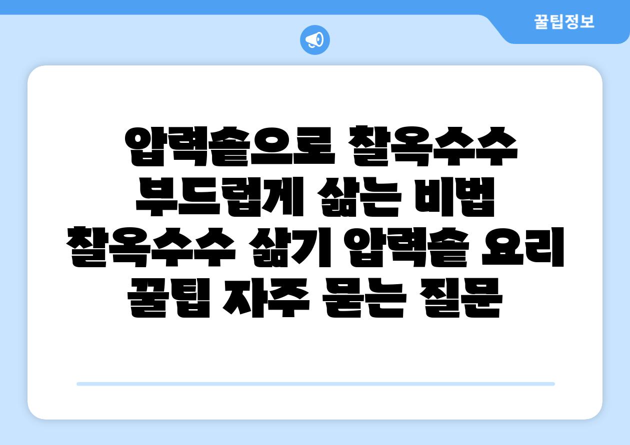  압력솥으로 찰옥수수 부드럽게 삶는 비법  찰옥수수 삶기 압력솥 요리 꿀팁 자주 묻는 질문