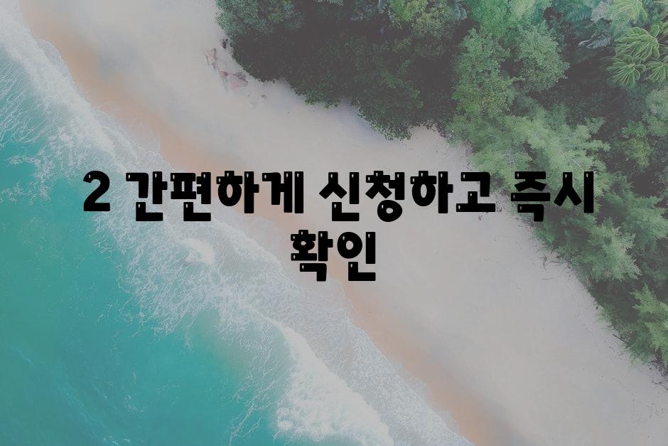 ### 2. 간편하게 신청하고 즉시 확인