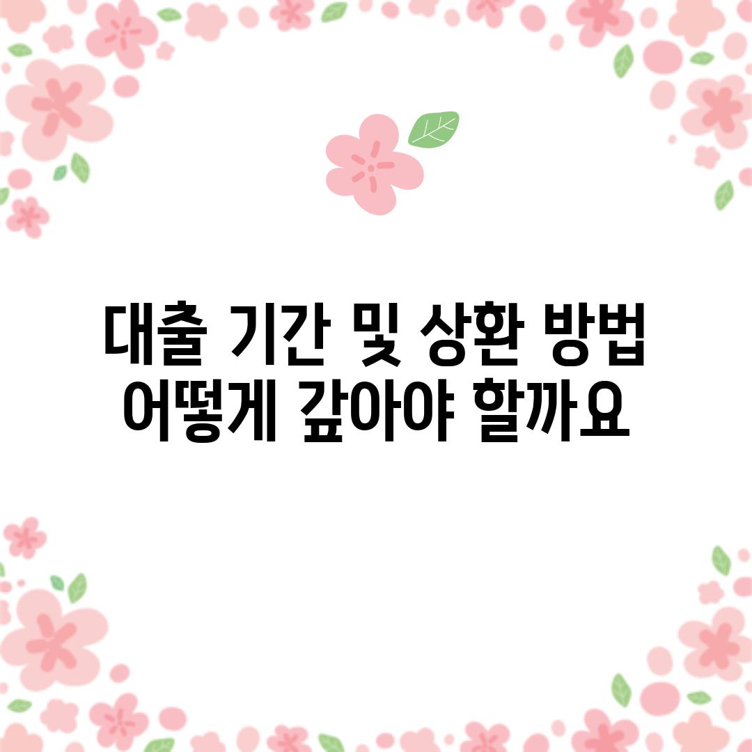 대출 기간 및 상환 방법: 어떻게 갚아야 할까요?