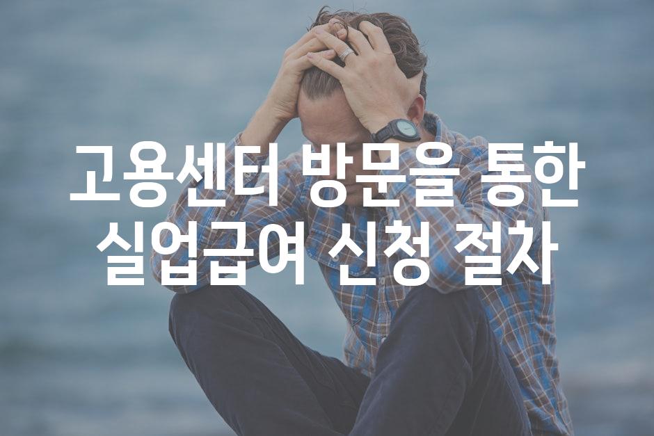 고용센터 방문을 통한 실업급여 신청 절차