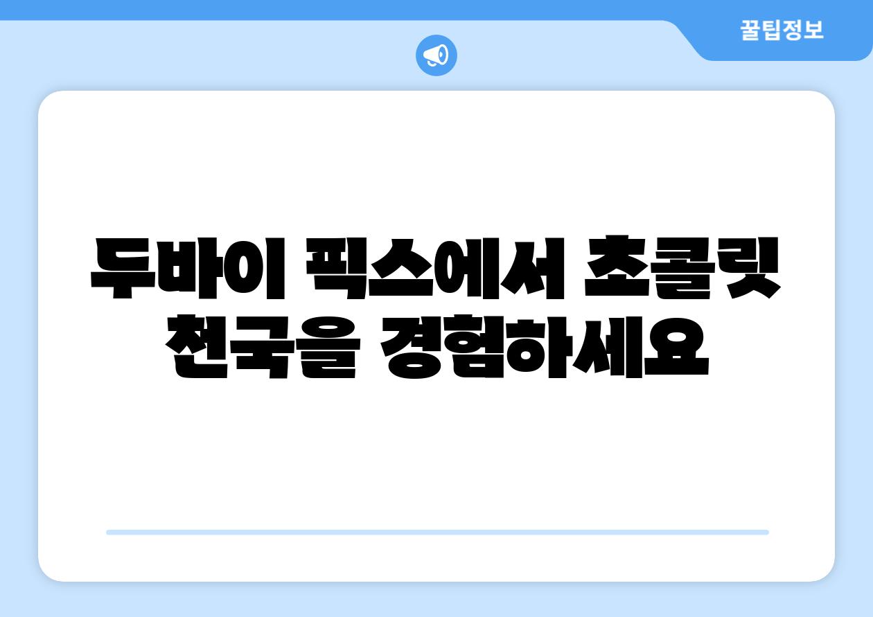 두바이 픽스에서 초콜릿 천국을 경험하세요