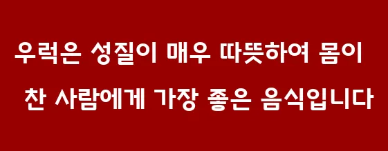 우럭은 성질이 매우 따뜻하여 몸이 찬 사람에게 가장 좋은 음식입니다