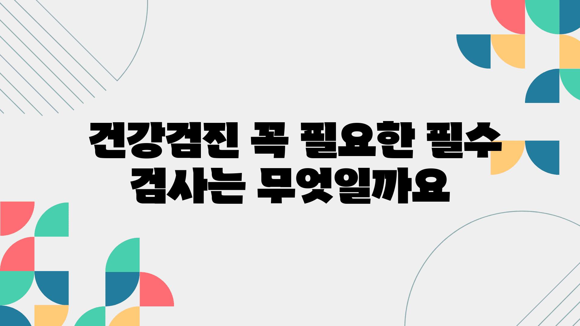  건강검진 꼭 필요한 필수 검사는 무엇일까요