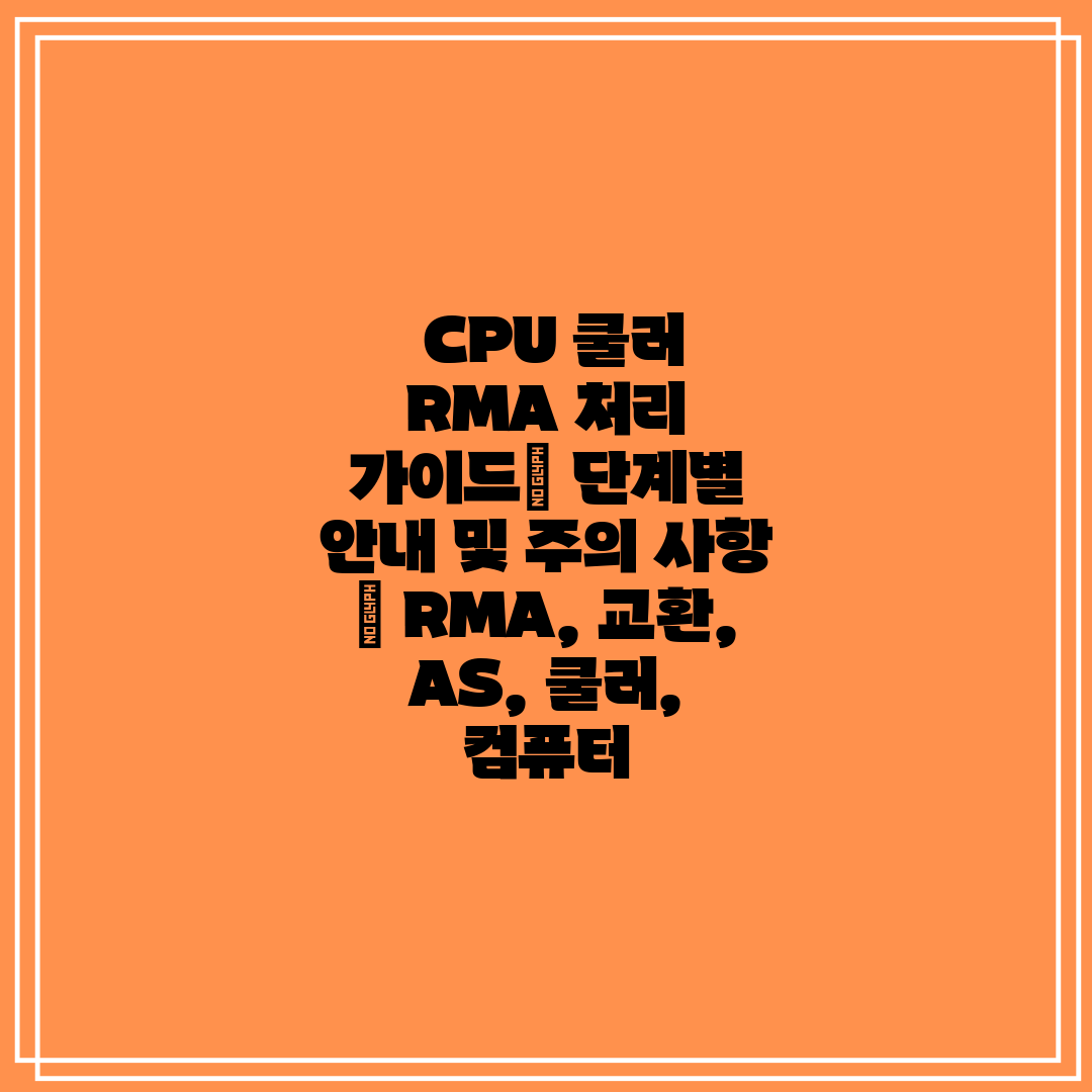  CPU 쿨러 RMA 처리 가이드 단계별 안내 및 주의