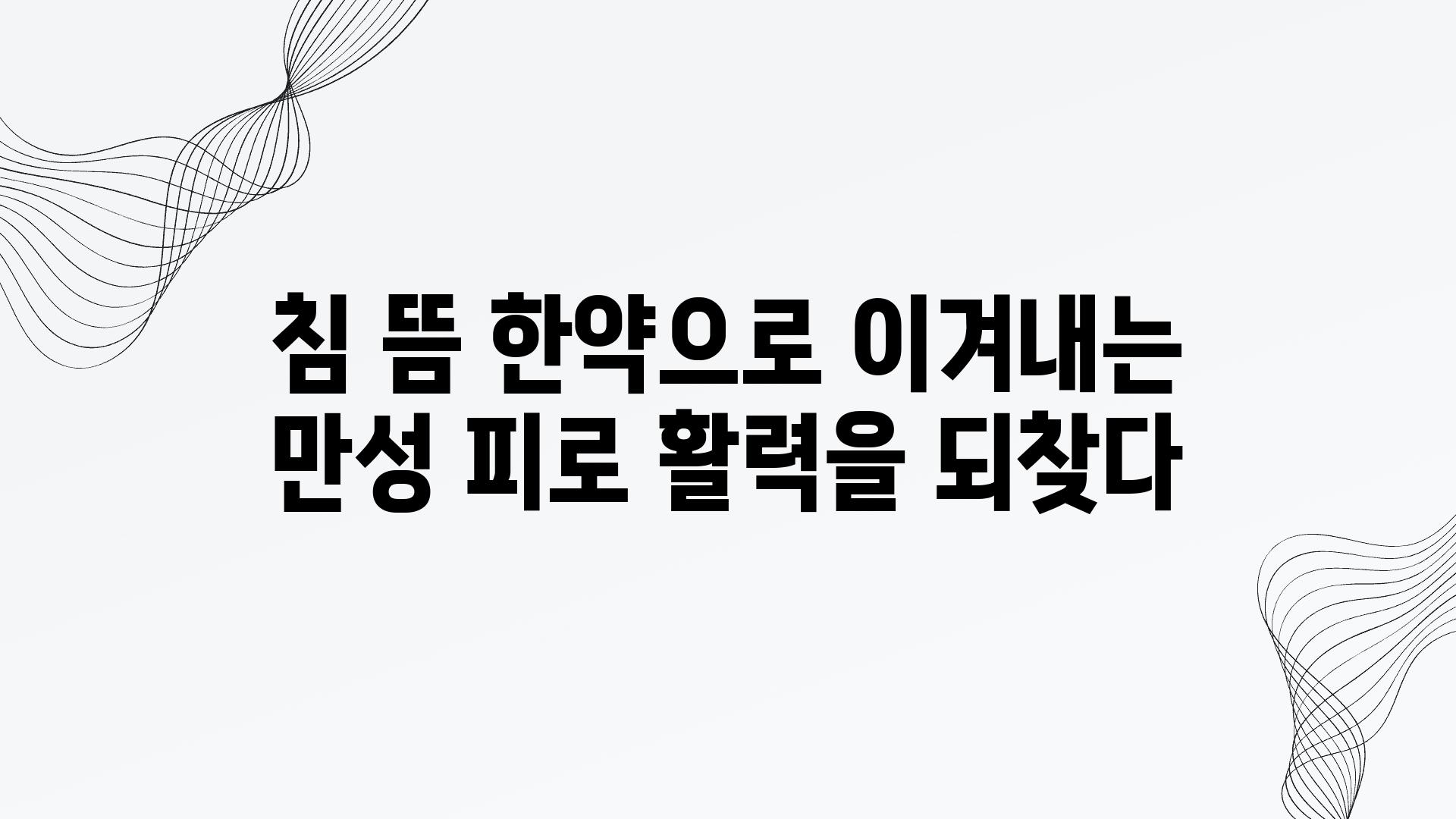 침 뜸 한약으로 이겨내는 만성 피로 활력을 되찾다