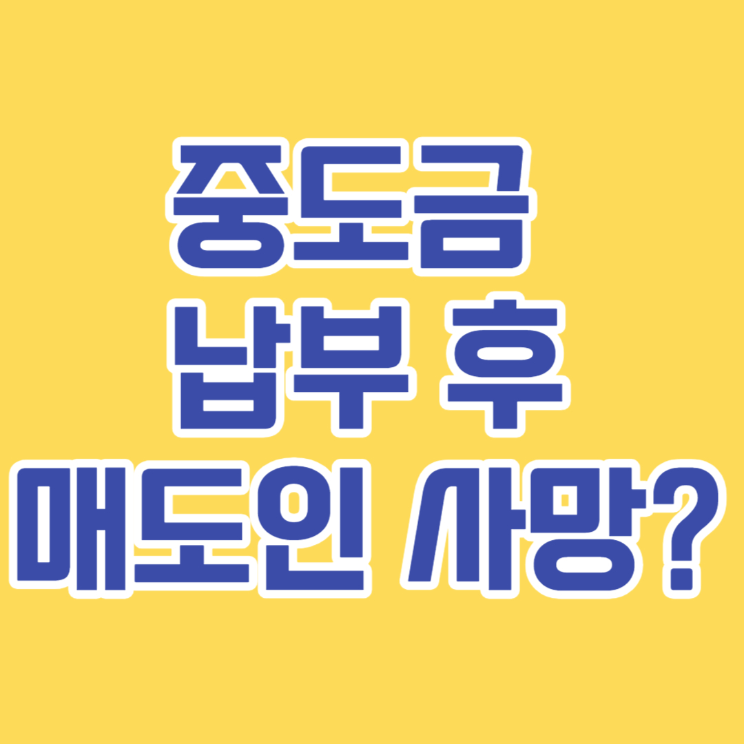  중도금을 치른 후 매도인이 사망한 경우, 어떻게 해야 할까요?