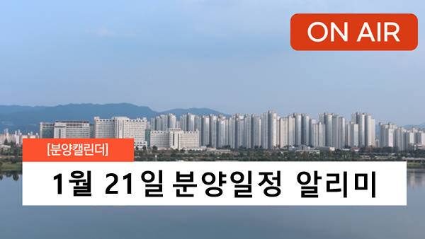 주택청약 일정 분양 알리미 부동산 뉴스 1월 21일