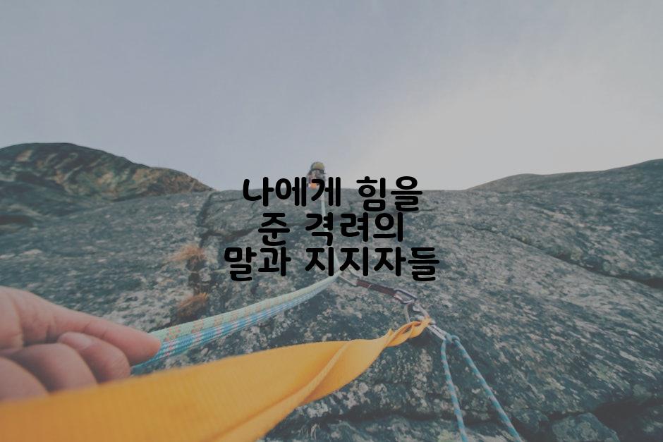 나에게 힘을 준 격려의 말과 지지자들